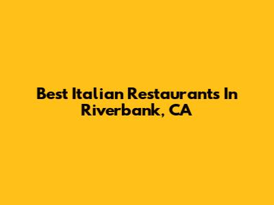 Best Italian Restaurants In Riverbank, CA