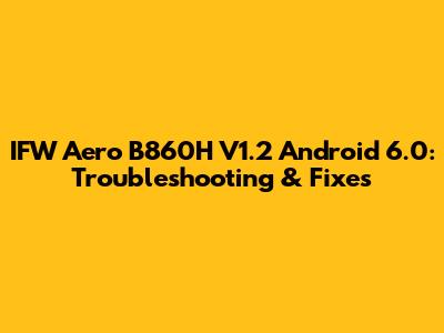 IFW Aero B860H V1.2 Android 6.0: Troubleshooting & Fixes