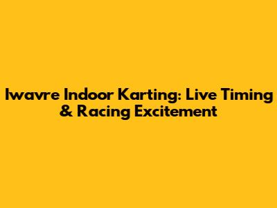 Iwavre Indoor Karting: Live Timing & Racing Excitement