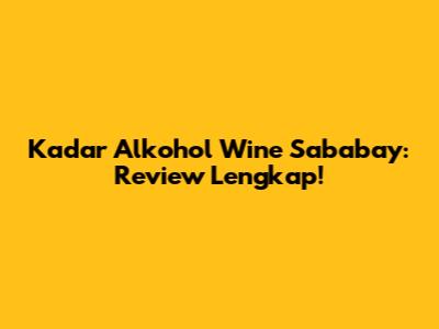 Kadar Alkohol Wine Sababay: Review Lengkap!