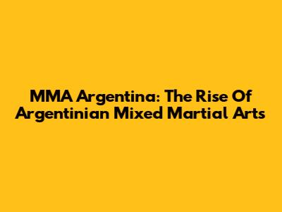 MMA Argentina: The Rise Of Argentinian Mixed Martial Arts