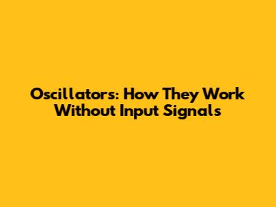 Oscillators: How They Work Without Input Signals