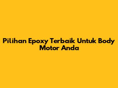 Pilihan Epoxy Terbaik Untuk Body Motor Anda