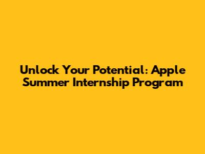 Unlock Your Potential: Apple Summer Internship Program